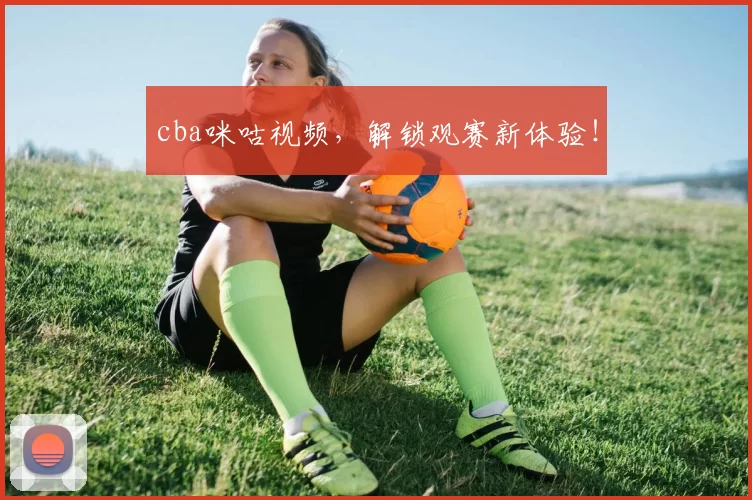cba咪咕视频,解锁观赛新体验!