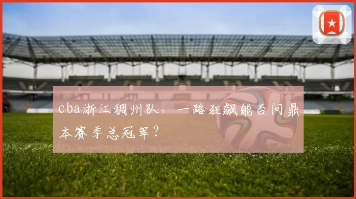 cba浙江稠州队,一路狂飙能否问鼎本赛季总冠军?